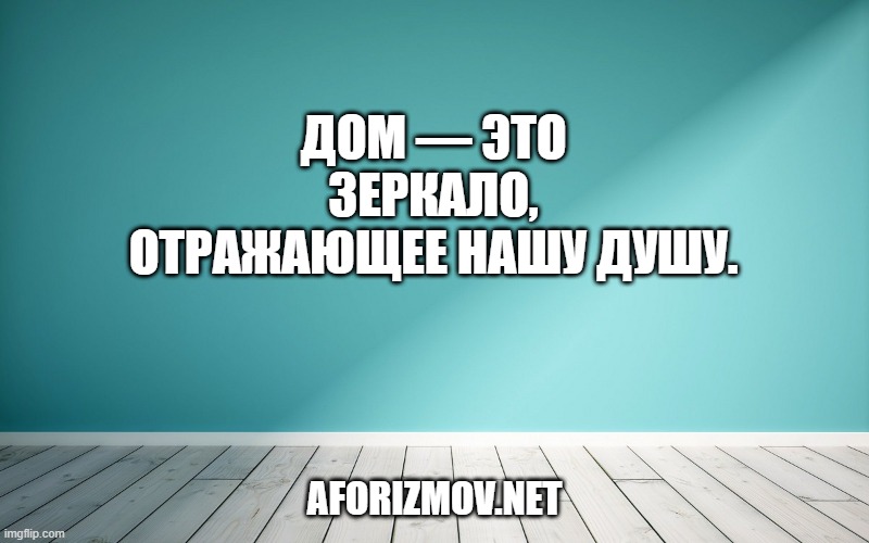 Дом — это зеркало, отражающее нашу душу.