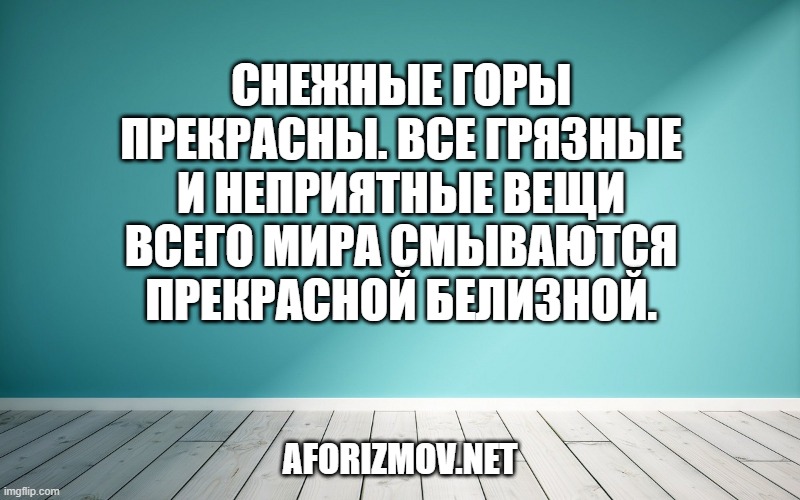 Снежные горы прекрасны. Все грязные и неприятные вещи всего мира смываются прекрасной белизной.