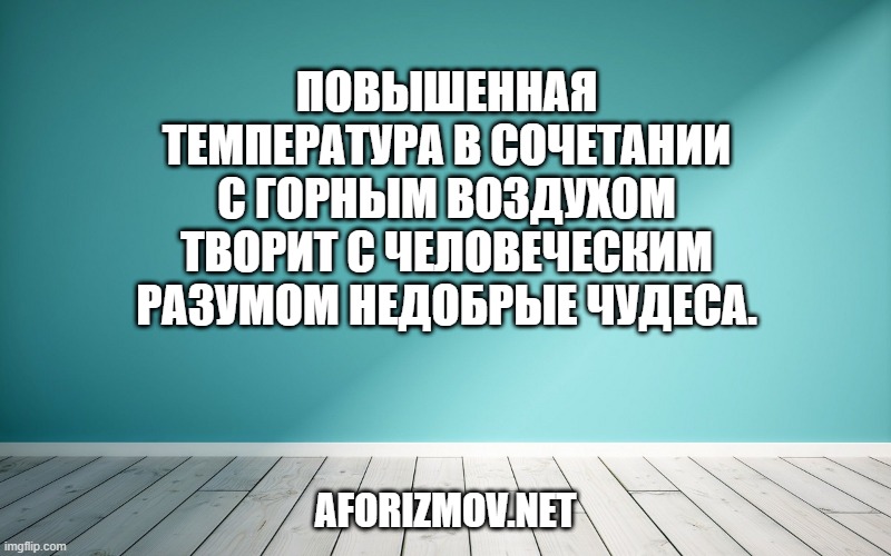 Повышенная температура в сочетании с горным воздухом творит с человеческим разумом недобрые чудеса.