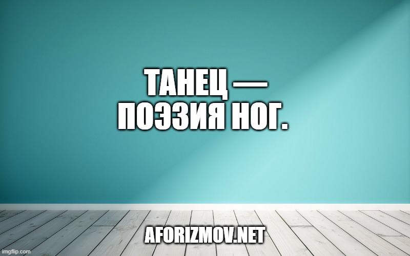 Танец — поэзия ног. 