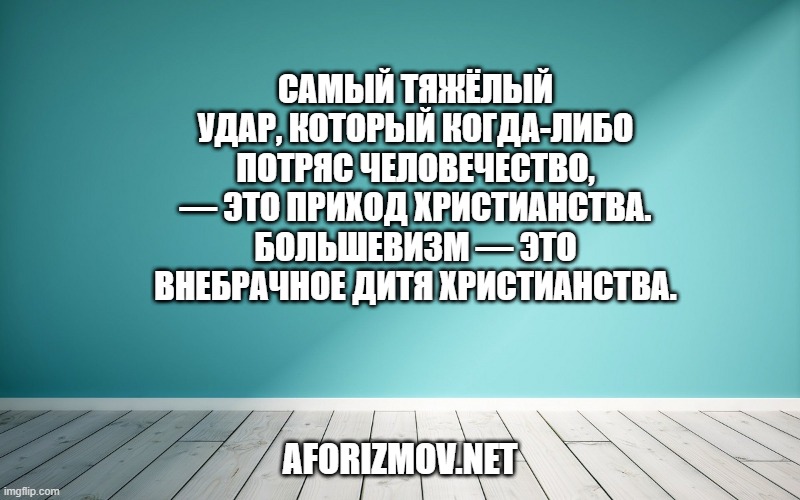 Самый тяжёлый удар, который когда-либо потряс человечество, — это приход христианства. Большевизм — это внебрачное дитя христианства.