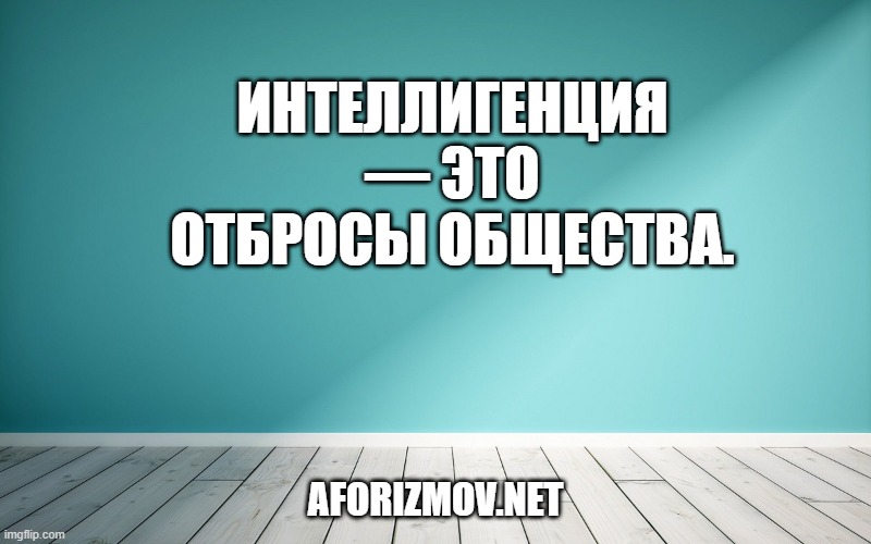 Интеллигенция — это отбросы общества.