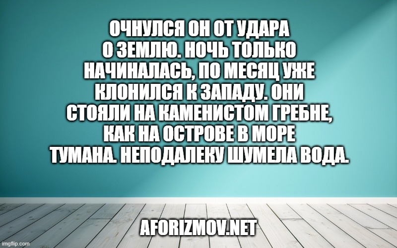 Очнулся он от удара о землю. Ночь только начиналась, по месяц уже клонился к западу. Они стояли на каменистом гребне, как на острове в море тумана. Неподалеку шумела вода.
