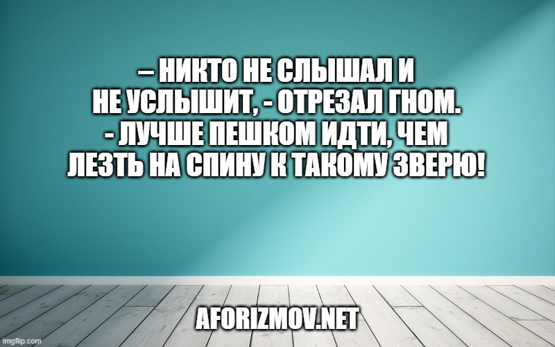 – Никто не слышал и не услышит, - отрезал гном. - Лучше пешком идти, чем лезть на спину к такому зверю!