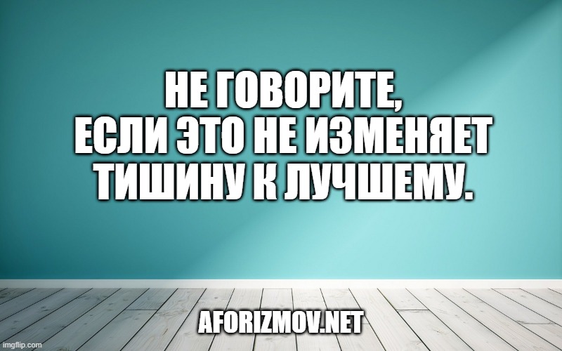Не говорите, если это не изменяет тишину к лучшему.
