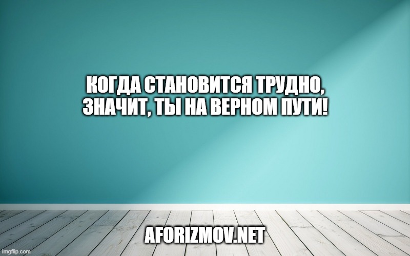 Когда становится трудно, значит, ты на верном пути!