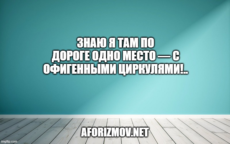 Знаю я там по дороге одно место — с офигенными циркулями!..