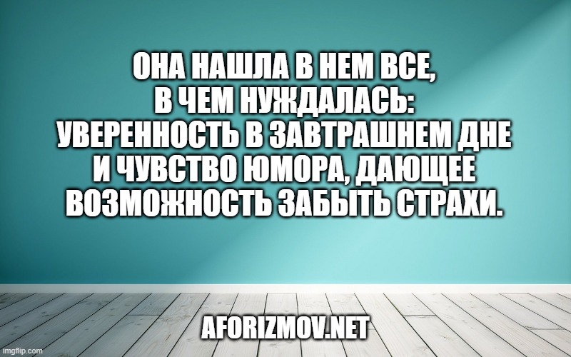 Она нашла в нем все, в чем нуждалась: уверенность в завтрашнем дне и чувство юмора, дающее возможность забыть страхи.