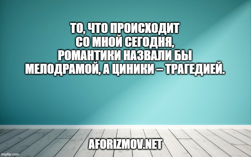 То, что происходит со мной сегодня, романтики назвали бы мелодрамой, а циники – трагедией.