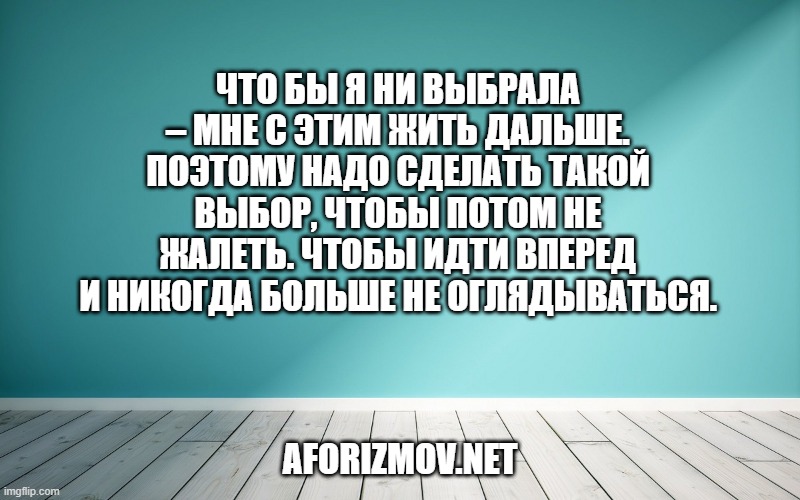Что бы я ни выбрала – мне с этим жить дальше. Поэтому надо сделать такой выбор, чтобы потом не жалеть. Чтобы идти вперед и никогда больше не оглядываться.