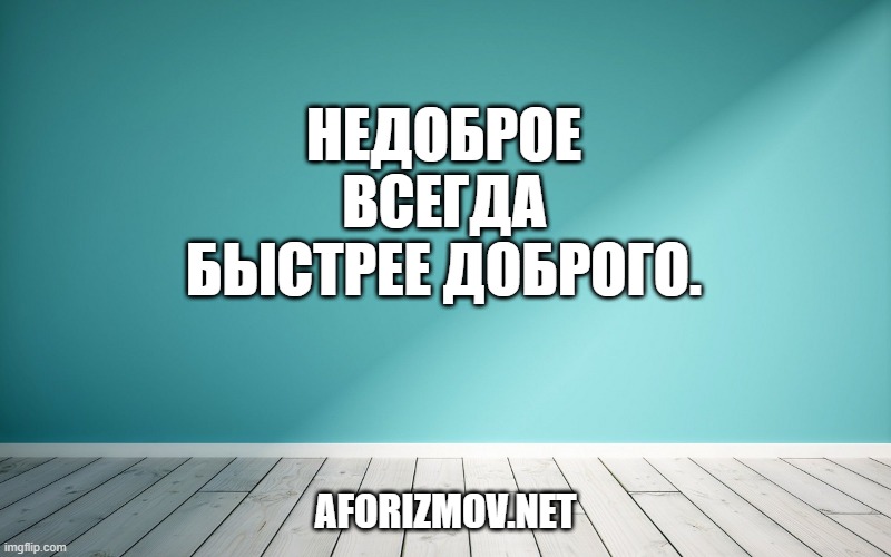 Недоброе всегда быстрее доброго.
