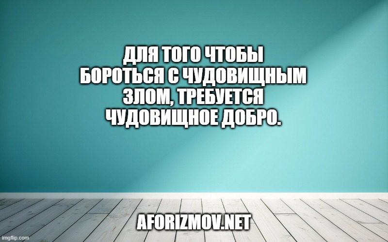 Для того чтобы бороться с чудовищным злом, требуется чудовищное добро.