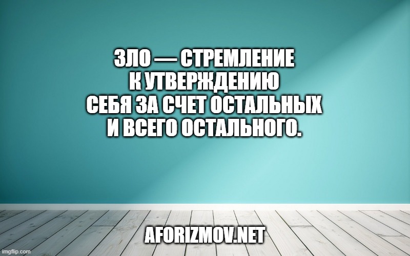 Зло — стремление к утверждению себя за счет остальных и всего остального.