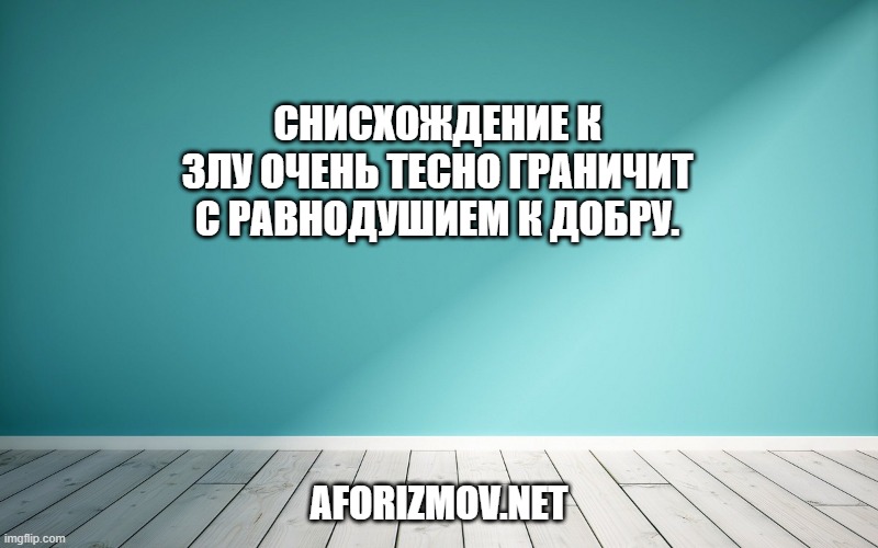 Снисхождение к злу очень тесно граничит с равнодушием к добру.