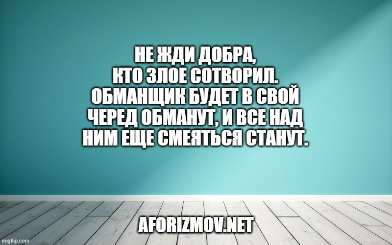 Не жди добра, кто злое сотворил. Обманщик будет в свой черед обманут, И все над ним еще смеяться станут.