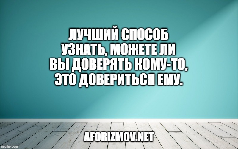 Лучший способ узнать, можете ли вы доверять кому-то, это довериться ему.