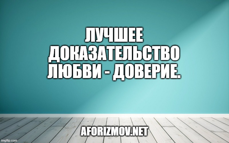 Лучшее доказательство любви - доверие.