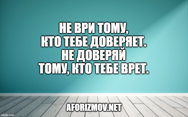 Не ври тому, кто тебе доверяет. Не доверяй тому, кто тебе врет.