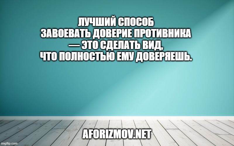 Лучший способ завоевать доверие противника — это сделать вид, что полностью ему доверяешь.