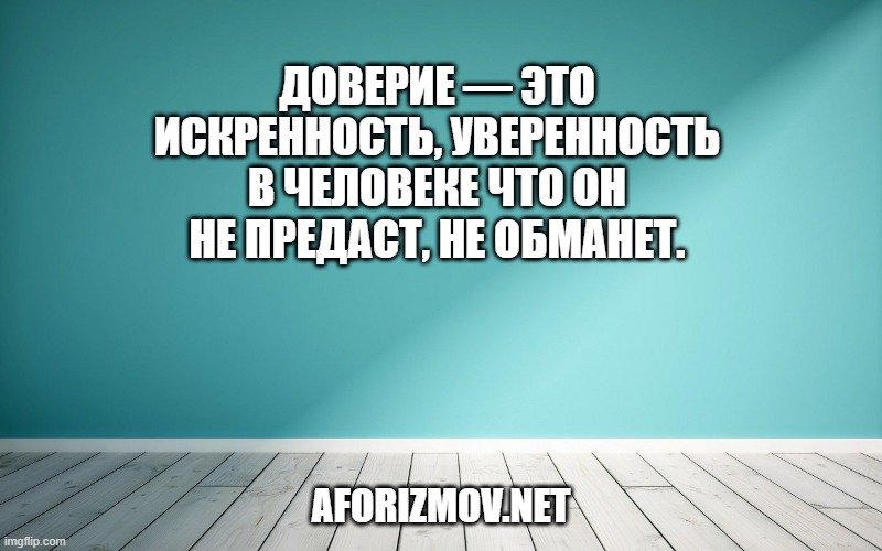 Доверие — это искренность, уверенность в человеке что он не предаст, не обманет.