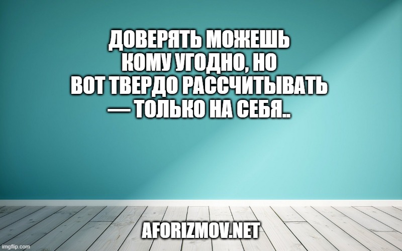 Доверять можешь кому угодно, но вот твердо рассчитывать — только на себя.