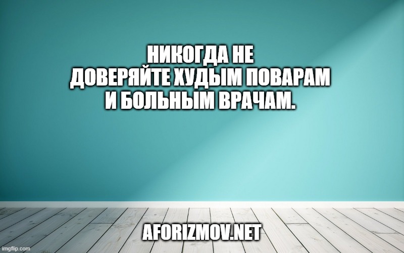 Никогда не доверяйте худым поварам и больным врачам.