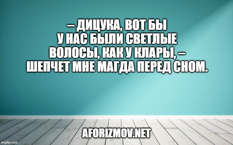 – Дицука, вот бы у нас были светлые волосы, как у Клары, – шепчет мне Магда перед сном.