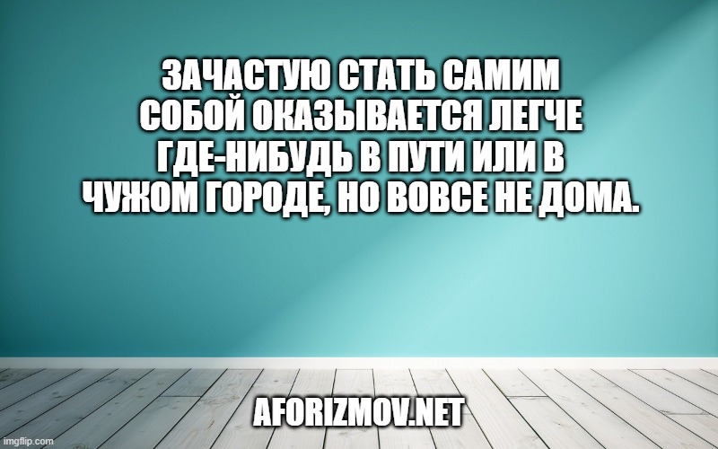 Зачастую стать самим собой оказывается легче где-нибудь в пути или в чужом городе, но вовсе не дома.
