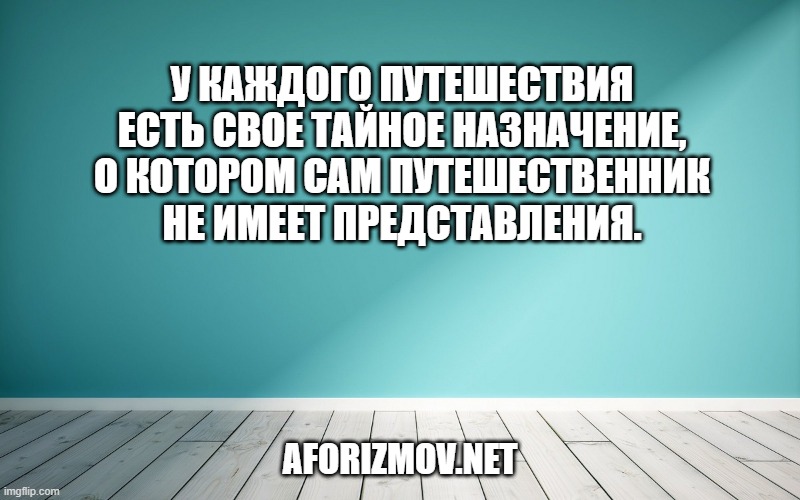 У каждого путешествия есть свое тайное назначение, о котором сам путешественник не имеет представления.