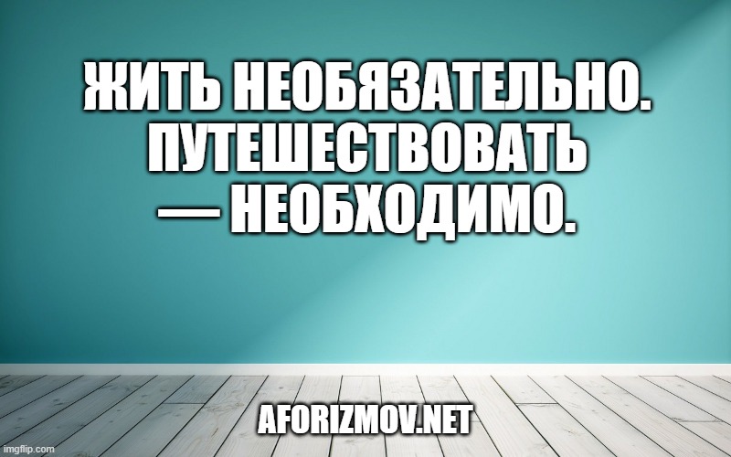 Жить необязательно. Путешествовать — необходимо.