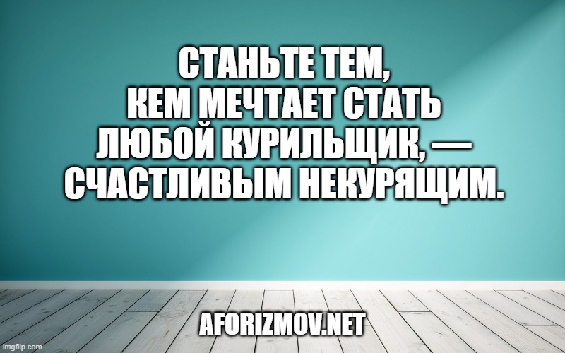 Станьте тем, кем мечтает стать любой курильщик, — счастливым некурящим.