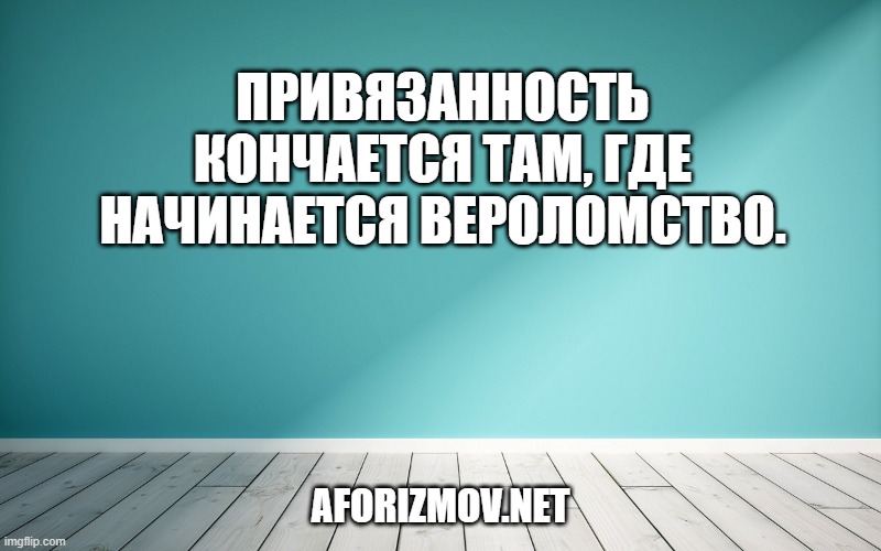 Привязанность кончается там, где начинается вероломство.