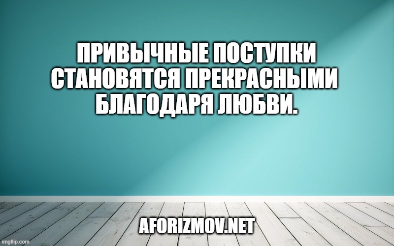 Привычные поступки становятся прекрасными благодаря любви.