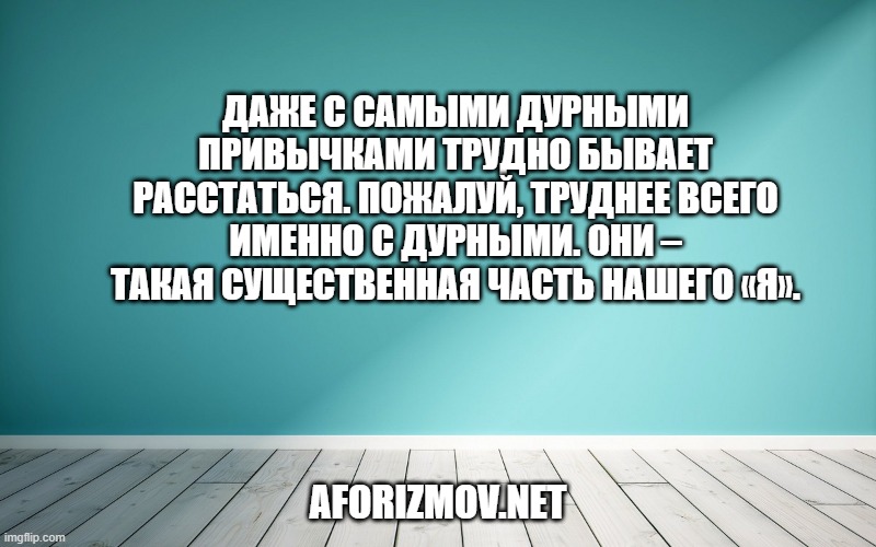 Даже с самыми дурными привычками трудно бывает расстаться. Пожалуй, труднее всего именно с дурными. Они – такая существенная часть нашего «я».
