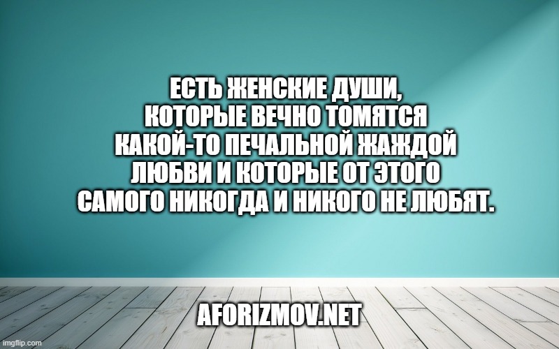 Есть женские души, которые вечно томятся какой-то печальной жаждой любви и которые от этого самого никогда и никого не любят.