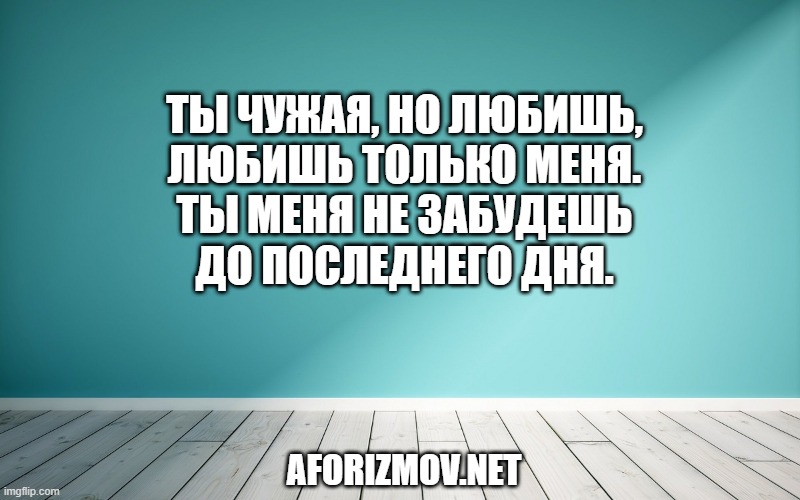 Ты чужая, но любишь,
Любишь только меня.
Ты меня не забудешь
До последнего дня.