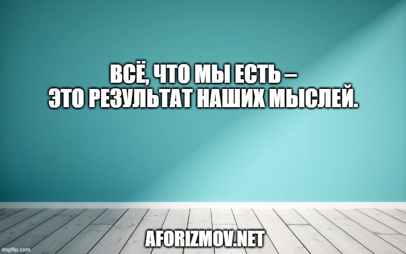 Всё, что мы есть – это результат наших мыслей.