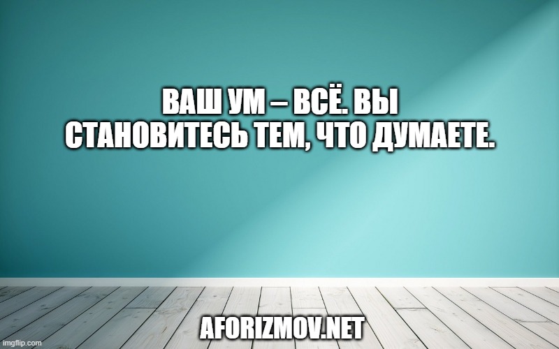 Ваш ум – всё. Вы становитесь тем, что думаете.