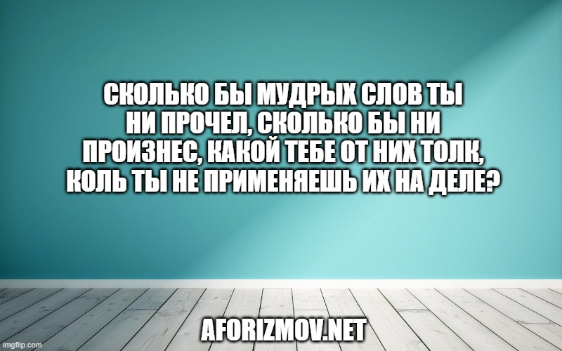 Сколько бы мудрых слов ты ни прочел, сколько бы ни произнес, какой тебе от них толк, коль ты не применяешь их на деле?