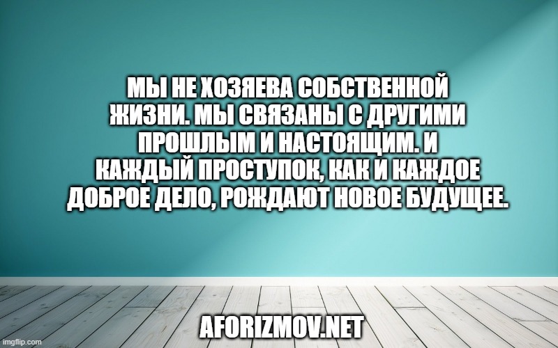 Мы не хозяева собственной жизни. Мы связаны с другими прошлым и настоящим. И каждый проступок, как и каждое доброе дело, рождают новое будущее.