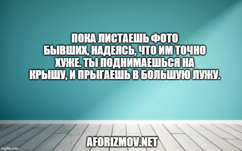 Пока листаешь фото бывших, Надеясь, что им точно хуже. Ты поднимаешься на крышу, И прыгаешь в большую лужу.