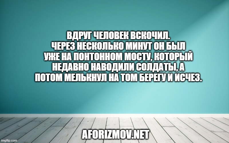 Вдруг человек вскочил. Через несколько минут он был уже на понтонном мосту, который недавно наводили солдаты, а потом мелькнул на том берегу и исчез.