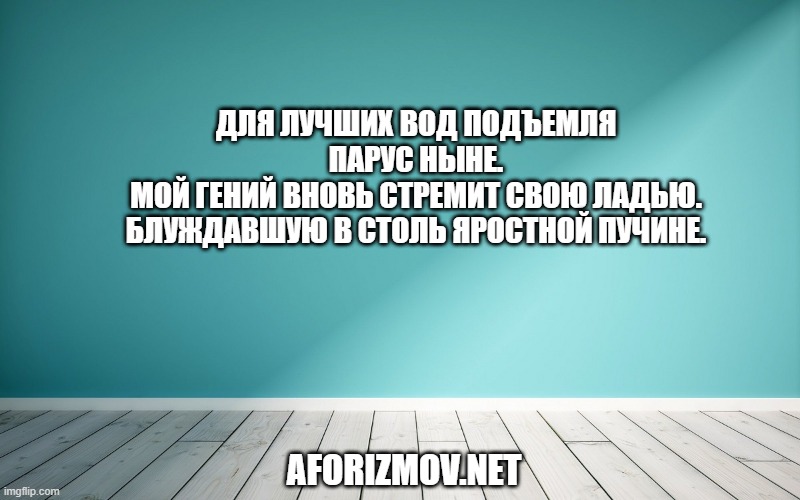 Для лучших вод подъемля парус ныне. Мой гений вновь стремит свою ладью. Блуждавшую в столь яростной пучине.