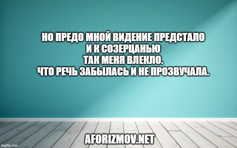 Но предо мной видение предстало И к созерцанью так меня влекло. Что речь забылась и не прозвучала.