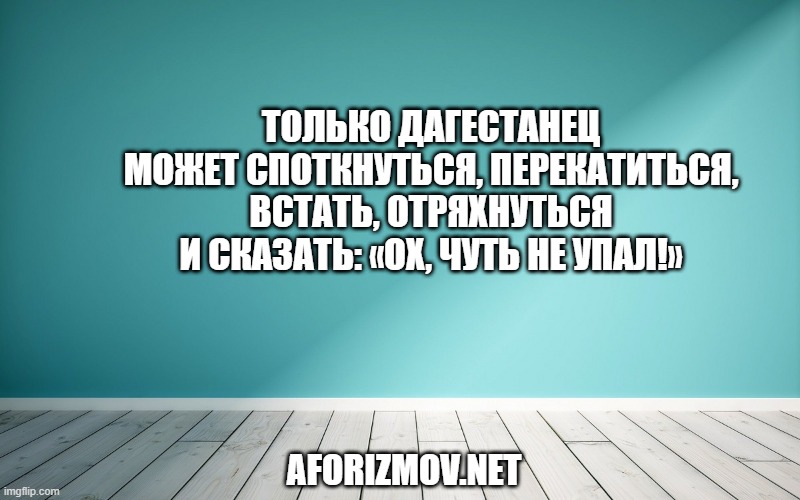 Только дагестанец может споткнуться, перекатиться, встать, отряхнуться и сказать: «Ох, чуть не упал!»