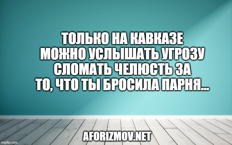 Только на Кавказе можно услышать угрозу сломать челюсть за то, что ты бросила парня…