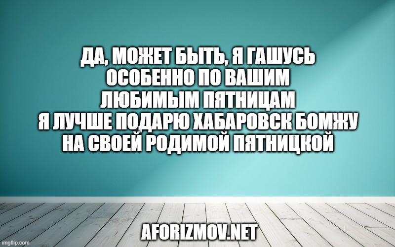 Да, может быть, я гашусь
Особенно по вашим любимым пятницам
Я лучше подарю Хабаровск бомжу
На своей родимой Пятницкой
