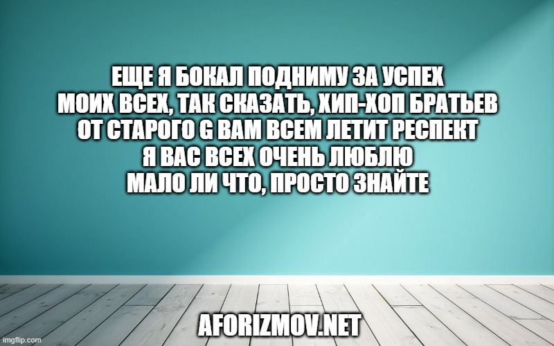 Еще я бокал подниму за успех
Моих всех, так сказать, хип-хоп братьев
От старого G вам всем летит респект
Я вас всех очень люблю
Мало ли что, просто знайте