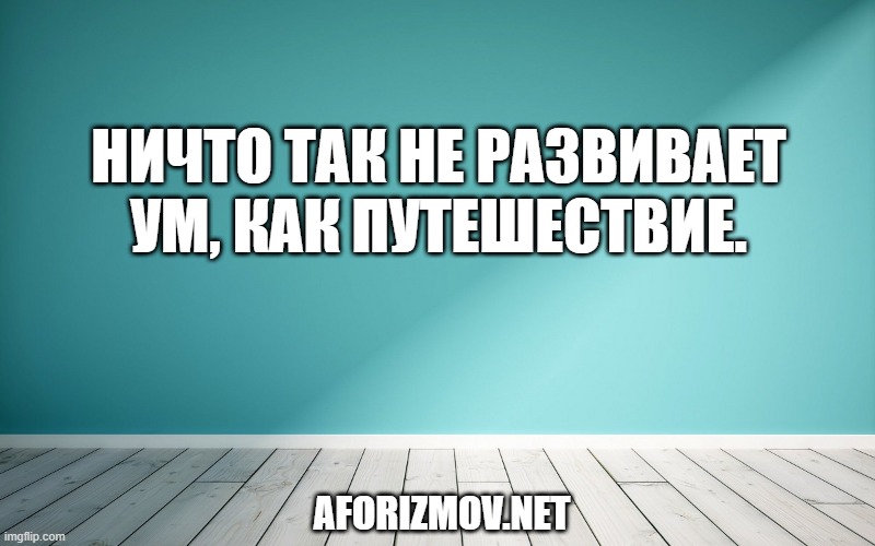 Ничто так не развивает ум, как путешествие.