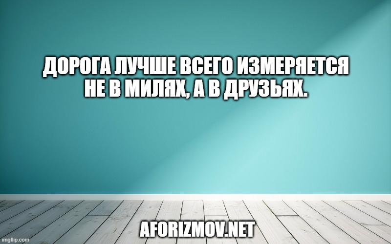 Дорога лучше всего измеряется не в милях, а в друзьях.